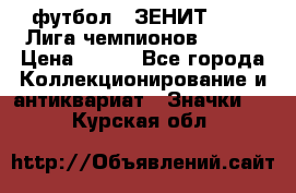 1.1) футбол : ЗЕНИТ 08-09 Лига чемпионов  № 13 › Цена ­ 590 - Все города Коллекционирование и антиквариат » Значки   . Курская обл.